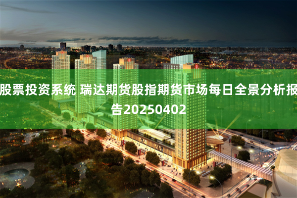 股票投资系统 瑞达期货股指期货市场每日全景分析报告20250402