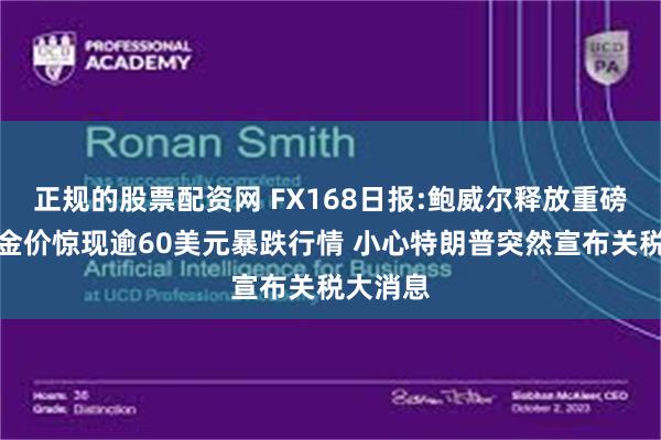 正规的股票配资网 FX168日报:鲍威尔释放重磅信号！金价惊现逾60美元暴跌行情 小心特朗普突然宣布关税大消息