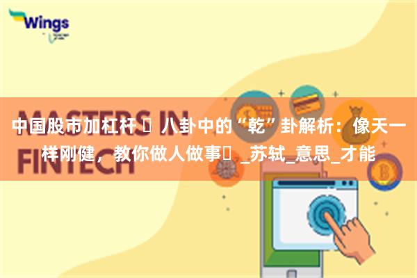 中国股市加杠杆 ​八卦中的“乾”卦解析：像天一样刚健，教你做人做事​_苏轼_意思_才能