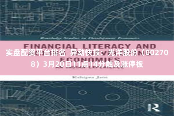 实盘配资平台排名  异动快报：光洋股份（002708）3月20日11点14分触及涨停板