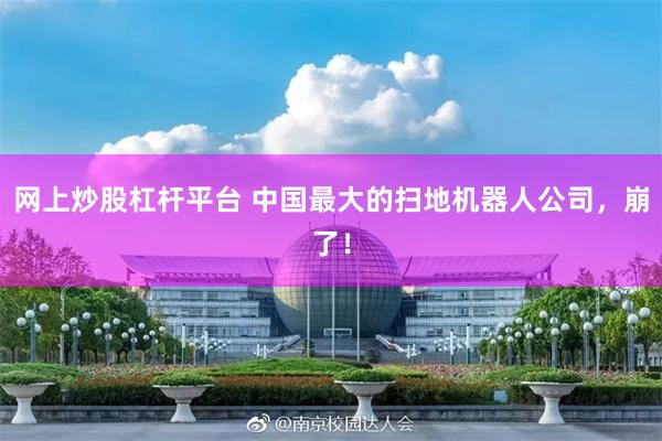 网上炒股杠杆平台 中国最大的扫地机器人公司，崩了！