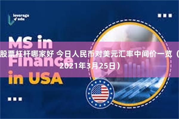 股票杠杆哪家好 今日人民币对美元汇率中间价一览（2021年3月25日）