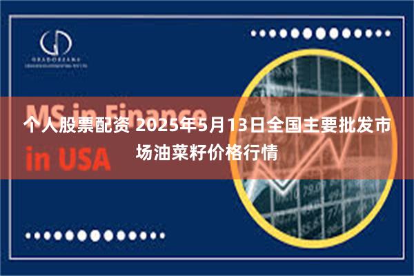 个人股票配资 2025年5月13日全国主要批发市场油菜籽价格行情