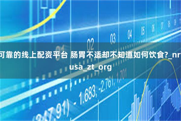 可靠的线上配资平台 肠胃不适却不知道如何饮食?_nrfusa_zt_org