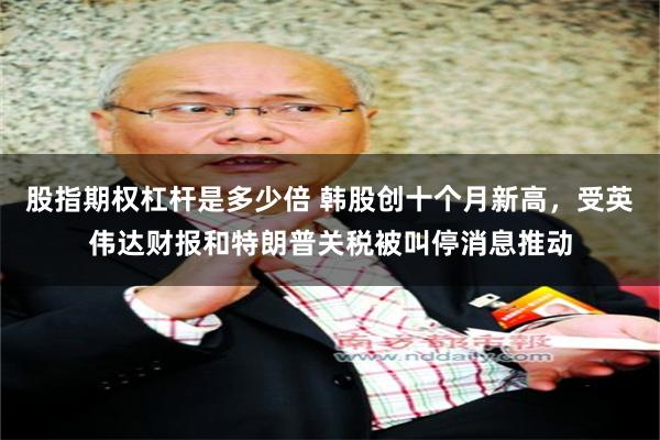 股指期权杠杆是多少倍 韩股创十个月新高，受英伟达财报和特朗普关税被叫停消息推动