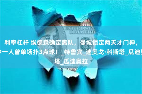 利率杠杆 埃德森确定离队，曼城锁定两天才门神，其中一人曾单场扑3点球！_特鲁宾_迪奥戈·科斯塔_瓜迪奥拉