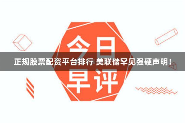 正规股票配资平台排行 美联储罕见强硬声明！