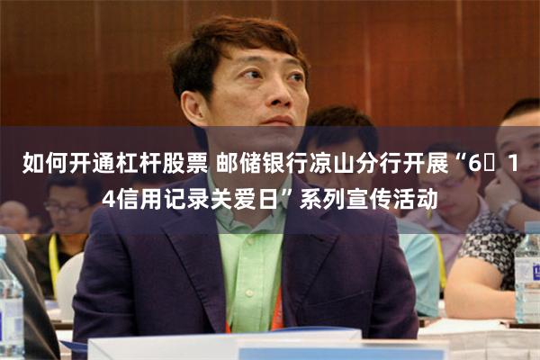 如何开通杠杆股票 邮储银行凉山分行开展“6・14信用记录关爱日”系列宣传活动