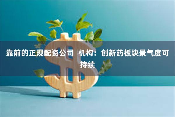 靠前的正规配资公司  机构：创新药板块景气度可持续