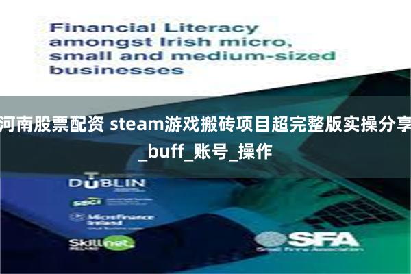 河南股票配资 steam游戏搬砖项目超完整版实操分享_buff_账号_操作