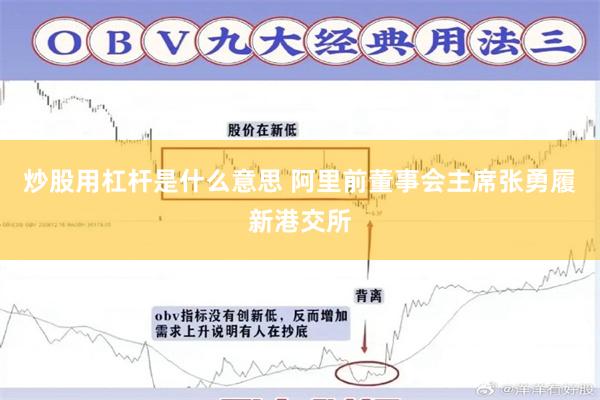 炒股用杠杆是什么意思 阿里前董事会主席张勇履新港交所