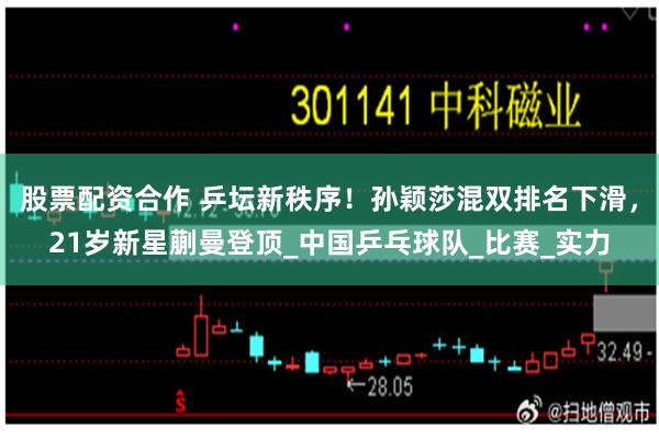 股票配资合作 乒坛新秩序！孙颖莎混双排名下滑，21岁新星蒯曼登顶_中国乒乓球队_比赛_实力