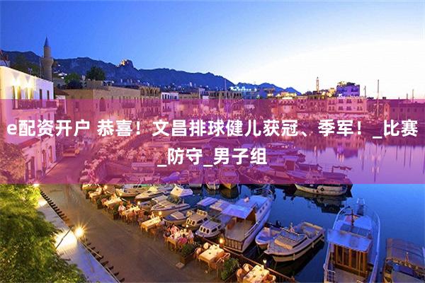 e配资开户 恭喜！文昌排球健儿获冠、季军！_比赛_防守_男子组