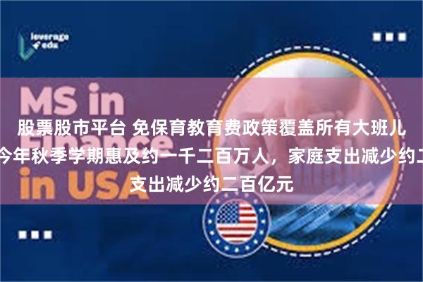 股票股市平台 免保育教育费政策覆盖所有大班儿童 预计今年秋季学期惠及约一千二百万人，家庭支出减少约二百亿元