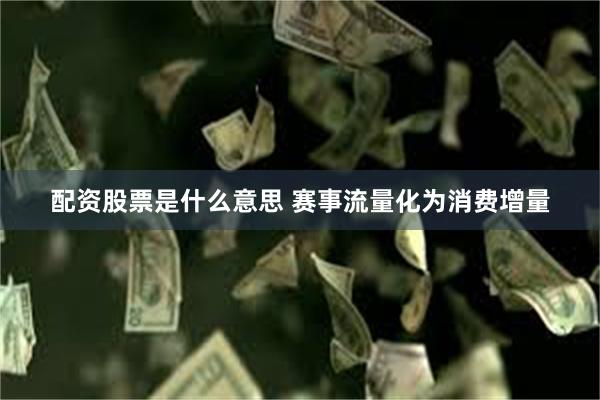 配资股票是什么意思 赛事流量化为消费增量