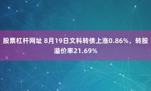 股票杠杆网址 8月19日文科转债上涨0.86%，转股溢价率21.69%