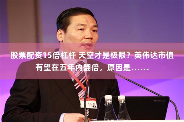股票配资15倍杠杆 天空才是极限？英伟达市值有望在五年内翻倍，原因是……