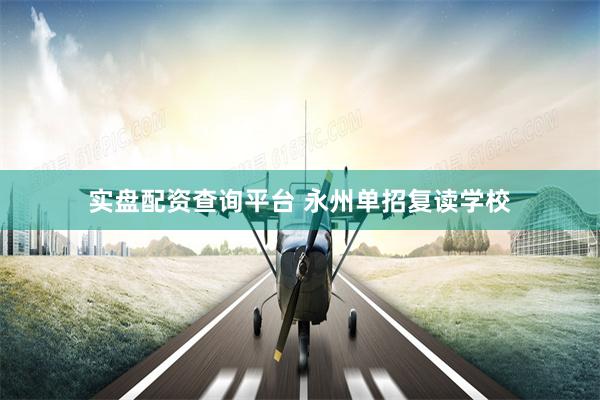 实盘配资查询平台 永州单招复读学校